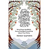Even Better than Eden: Nine Ways the Bible's Story Changes Everything about Your Story