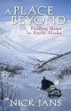 A Place Beyond: Finding Home in Arctic Alaska by 