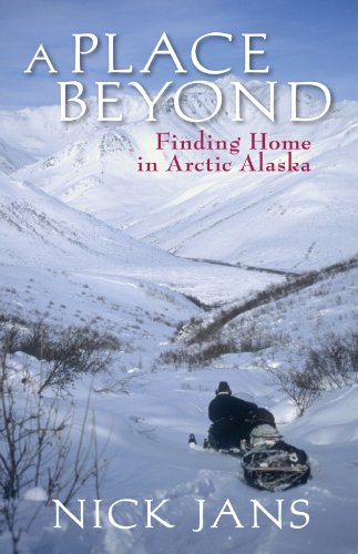 A Place Beyond: Finding Home in Arctic Alaska by Nick Jans