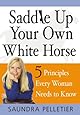 Saddle Up Your Own White Horse: 5 Principles Every Woman Needs to Know