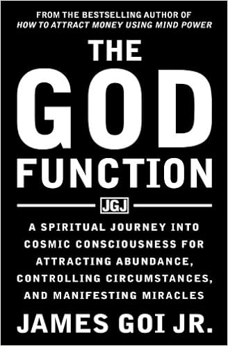 The God Function: A Spiritual Journey into Cosmic Consciousness for Attracting Abundance, Controlling Circumstances, and Manifesting Miracles, by James Goi Jr.
