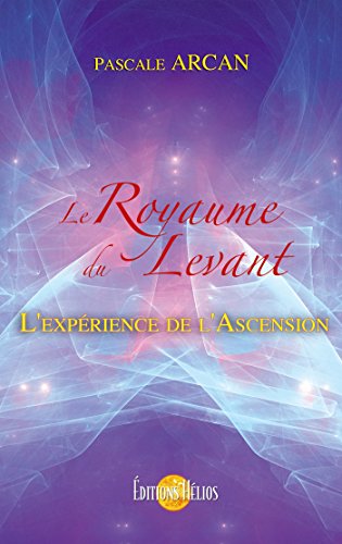 Le Royaume du Levant: L'expérience de l'Ascension (French Edition) by Pascale Arcan