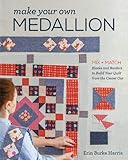 Make Your Own Medallion: Mix + Match Blocks and Borders to Build Your Quilt form the Center Out by Erin Burke Harris