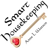 Smart Housekeeping: The No-Nonsense Guide to Decluttering, Organizing, and Cleaning Your Home, or Keys to Making Your Home Suit Yourself with No Help from Fads, Fanatics, or Other Foolishness