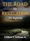 The Road To Revelation: The Beginning by Clifford T. Wellman Jr.