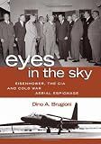 Eyes in the Sky: Eisenhower, the CIA and Cold War Aerial Espionage by Dino A. Brugioni