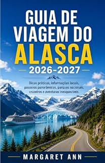Livro GUIA DE VIAGEM DO ALASCA 2026-2027: Dicas práticas, informações locais, passeios panorâmicos, parques nacionais, cruzeiros e aventuras inesquecíveis.