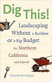 Dig This! Landscaping Without a Backhoe or a Big Budget for Northern California and Beyond by 