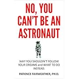 No, You Can't be an Astronaut: Why you shouldn't follow your dreams and what to do instead