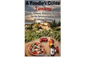 A Foodie's Guide to Tuscany: Places, Flavours, Itineraries, Must Do for the Epicurian Explorer - 20 Fabulous Recipes (Flavours of the World)