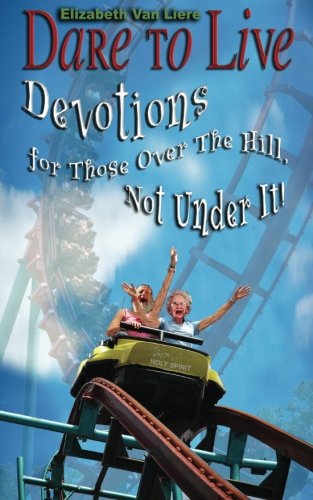 Dare To Live: Devotions for Those Over The Hill, Not Under It! Dare To Live: Devotions for Those Over The Hill, Not Under It!