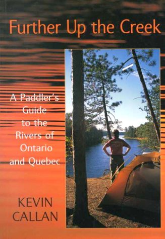 Further Up the Creek: A Paddler's Guide to the Rivers of Ontario and Quebec by Kevin Callan