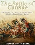 The Battle of Cannae: The History and Legacy of Ancient Rome's Most Decisive Military Defeat by Charles River Editors