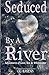 Seduced By A River: Adventures In Love Sex and Whitewater by C. C. Havens