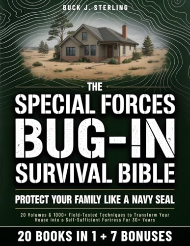 The Special Forces Bug-In Survival Bible • Protect your Family like a Navy Seal: 20 Volumes & 1000+ Field-Tested Techniques to Transform Your House into a Self-Sufficient Fortress For 30+ Years