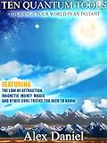 Ten Quantum Tools to Change Your World in an Instant: Featuring the Law of Attraction, Magnetic Money Magic and Other Cool Tricks You Need to Know (Quantum Series Book 1)