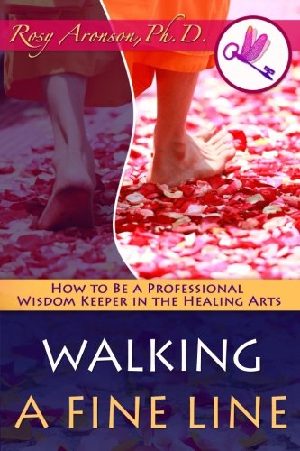 Walking a Fine Line: How to Be a Professional Wisdom Keeper in the Healing Arts by Rosy Aronson PhD