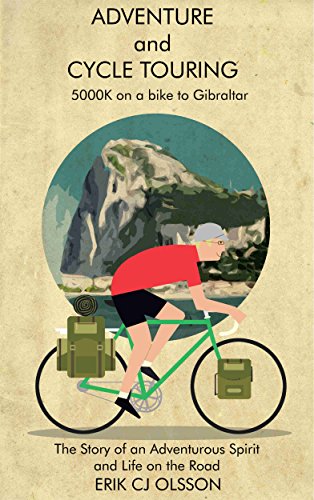 Adventure and Cycle Touring: 5000K on a bike to Gibraltar, the Story of an Adventurous Spirit and Life on the Road (Travel, Outdoors, Cycling, Lifestyle, Adventure Cycling)