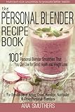 The Personal Blender Recipe Book: 100+ Personal