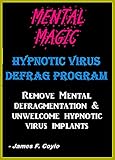 MENTAL MAGIC; HYPNOTIC VIRUS DEFRAG PROGRAM. Remove Mental Defragmentation & unwelcome Hypnotic Viral implants