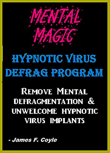 MENTAL MAGIC; HYPNOTIC VIRUS DEFRAG PROGRAM. Remove Mental Defragmentation & unwelcome Hypnotic Viral implants