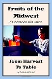 Fruits of the Midwest - A Cookbook and Guide from Harvest to Table
