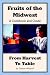 Fruits of the Midwest - A Cookbook and Guide from Harvest to Table by Debbie Wilsdorf