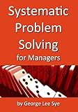 Systematic Problem Solving for Managers (Process Mastery with Lean Six Sigma Book 6)