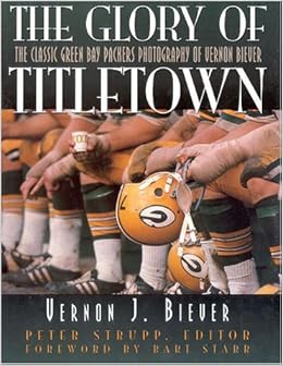 The Glory Of Titletown The Classic Green Bay Packers Photography Of Vernon Biever Biever Vernon 9780878339907 Amazon Com Books