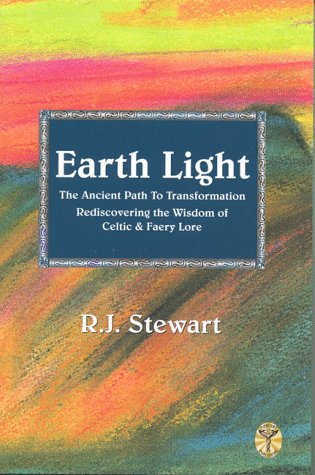 Earth Light: The Ancient Path to Transformation Rediscovering the Wisdom of Celtic & Faery Lore (Cel by R. J. Stewart