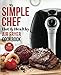 My Simple Chef Hot & Healthy Air Fryer Cookbook: 100 Delicious Oil-Free Cooking Recipes With Illustrations (Culinary Air Fryers) by Amy Moore