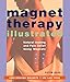 Magnet Therapy Illustrated: Natural Healing and Pain Relief Using Magnets