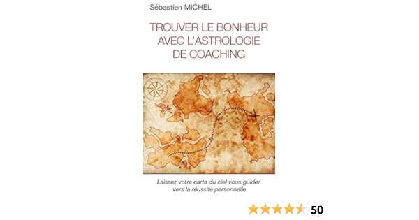 Trouver Le Bonheur Avec L Astrologie De Coaching Interpreter La Carte Du Ciel De Naissance French Edition Michel Sebastien Amazon Com Books