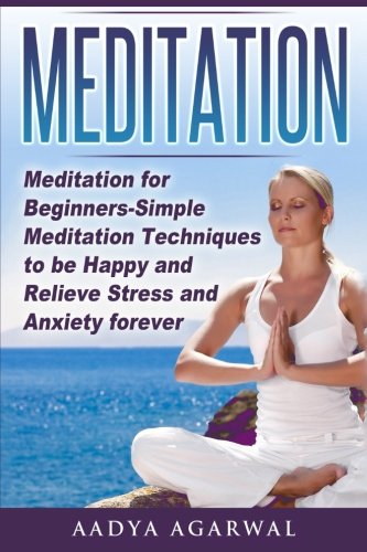 Meditation: Meditation for Beginners-Simple Meditation Techniques To Be Happy And Relieve Stress And Anxiety Forever (Meditation, Meditation for ... How to Meditate, Yoga, Stress, Anxiety)