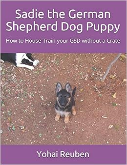 Sadie The German Shepherd Dog Puppy How To House Train Your Gsd Without A Crate Sadie The Gsd Band 1 Amazon De Reuben Yohai Fremdsprachige Bucher