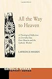 All the Way to Heaven: A Theological Reflection on Dorothy Day, Peter Maurin and the Catholic Worker (Catholic Worker Reprint)