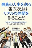 最高の人生を送る一番の方法はリアルな仲間を作ることだ ~TwitterやFacebookではできない人生が変わる仲間作りの法則~