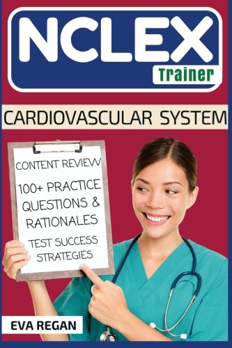 NCLEX: Cardiovascular System: The NCLEX Trainer: Content Review, 100+ Specific Practice Questions & Rationales, and Strategies for Test Success