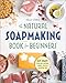 The Natural Soap Making Book for Beginners: Do-It-Yourself Soaps Using All-Natural Herbs, Spices, and Essential Oils primary