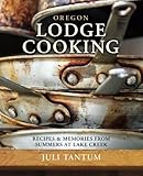 Oregon Lodge Cooking: Recipes & Memories from Summers at Lake Creek by Juli Tantum