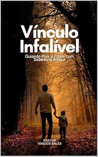 Livro VÍNCULO INFALÍVEL: Guiando Pais e Filhos com Sabedoria Bíblica