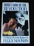 What I Saw at the Revolution: A Political Life in the Reagan Era By Peggy Noonan