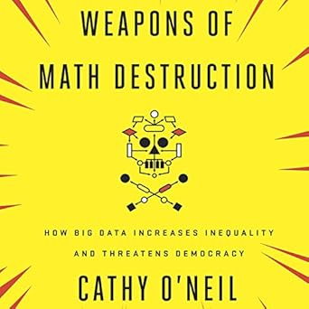 Weapons of Math Destruction: How Big Data Increases Inequality and Threatens Democracy