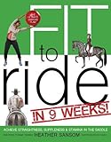 Fit to Ride in 9 Weeks!: The Ultimate Exercise Plan: Achieve Straightness, Suppleness, and Stamina I Fit to Ride in 9 Weeks!: The Ultimate Exercise Plan: Achieve Straightness, Suppleness, and Stamina I