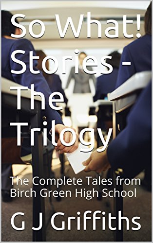 So What! Stories - The Trilogy: The Complete Tales from Birch Green High School (So What! Series Book 4)