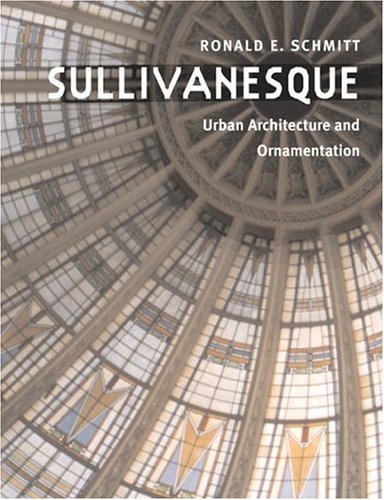 Sullivanesque: URBAN ARCHITECTURE AND ORNAMENTATION by Ronald E. Schmitt