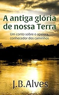 Livro A antiga glória de nossa terra.: Um conto sobre o apeîera, o conhecedor de caminhos. (Criador de Mundos Livro 1)