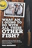 What am I going to do with all these other fish?: A kitchen guide for Alaskan sports fishermen & the by Tom Rinderer