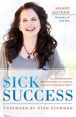 Sick Success: The Entrepreneur's Prescriptions for Turning Pain Into Purpose and Profit by Hilary Jastram