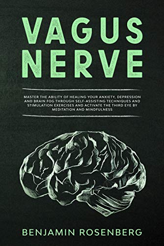 Vagus Nerve: Master the Ability of Healing your Anxiety, Depression and Brain Fog through Self-Assisting Techniques and Stimulation Exercises and activate the third eye by Meditation and Mindfulness